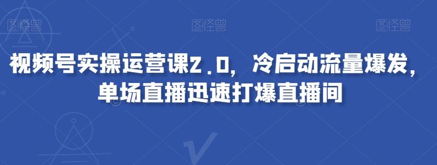视频号实操运营课2.0，冷启动流量爆发，单场直播迅速打爆直播间-梦想波浪