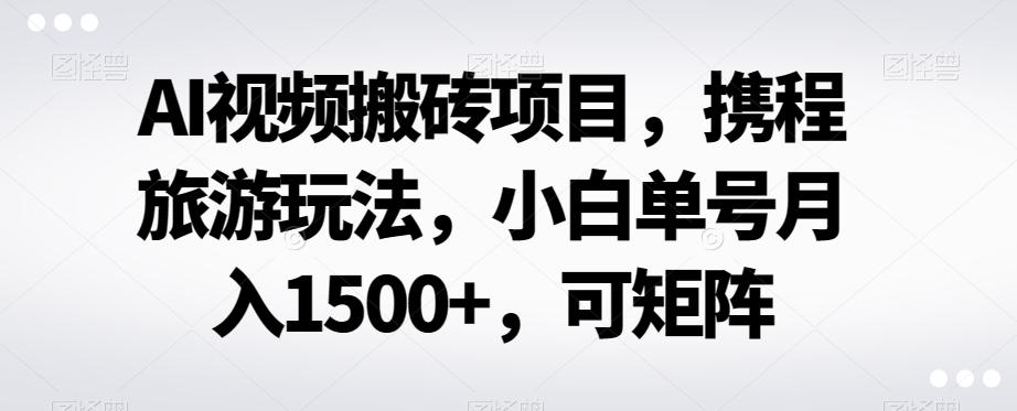 AI视频搬砖项目,携程旅游玩法,小白单号月入1500+,可矩阵-梦想波浪
