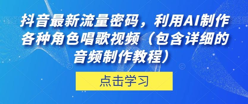 抖音最新流量密码,利用AI制作各种角色唱歌视频(包含详细的音频制作教程)【揭秘】