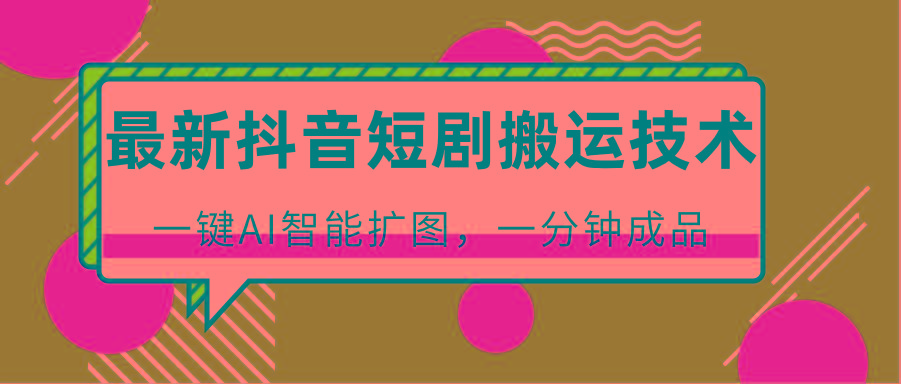 最新抖音短剧搬运技术，一键AI智能扩图，百分百过原创，秒过豆荚！-梦想波浪