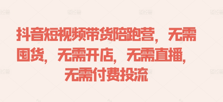 抖音短视频带货陪跑营，无需囤货、无需开店、无需直播,无需付费投流-梦想波浪