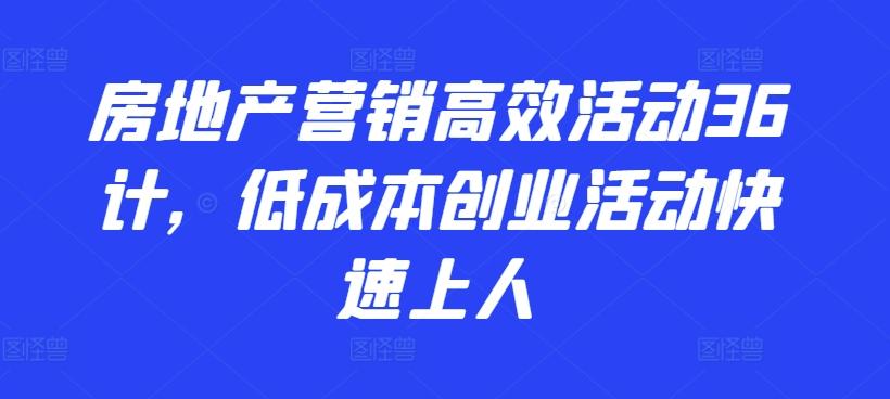 房地产营销高效活动36计,低成本创业活动快速上人
