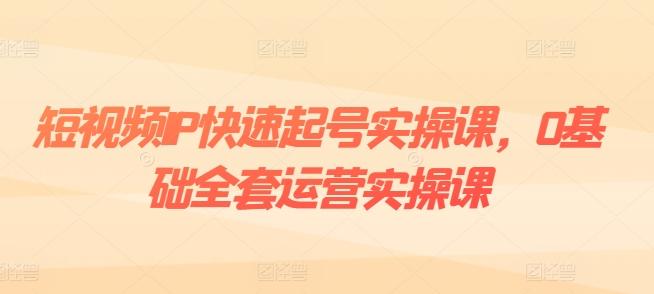 短视频IP快速起号实操课，0基础全套运营实操课，爆款内容设计+粉丝运营+内容变现-梦想波浪