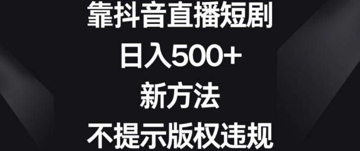 靠抖音直播短剧，日入500+，新方法、不提示版权违规【揭秘】-梦想波浪