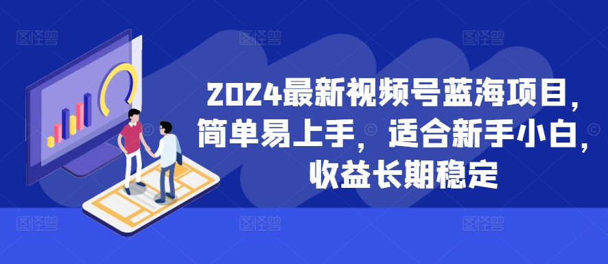 2024最新视频号蓝海项目,简单易上手,适合新手小白,收益长期稳定-梦想波浪