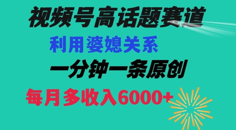 视频号流量赛道{婆媳关系}玩法话题高播放恐怖一分钟一条每月额外收入6000+【揭秘】-梦想波浪