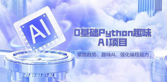 0基础Python趣味-AI项目，紧跟趋势、趣味Al、强化编程能力(13节课)-梦想波浪
