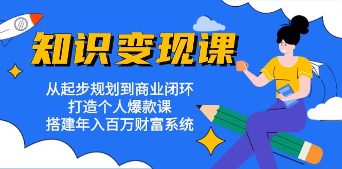 知识变现课:从起步规划到商业闭环 打造个人爆款课 搭建年入百万财富系统-梦想波浪
