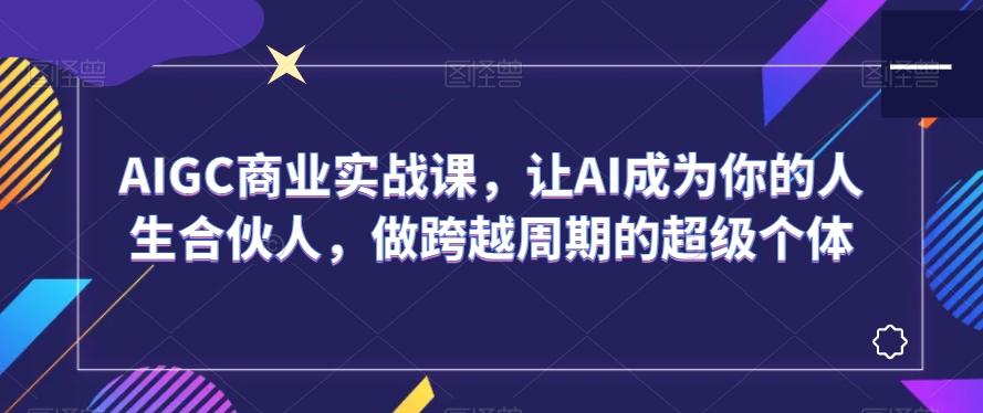 AIGC商业实战课，让AI成为你的人生合伙人，做跨越周期的超级个体-梦想波浪