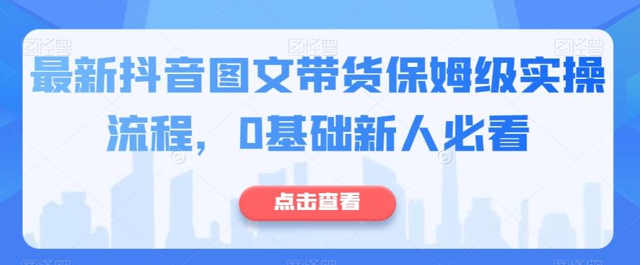 最新抖音图文带货保姆级实操流程，0基础新人必看-梦想波浪