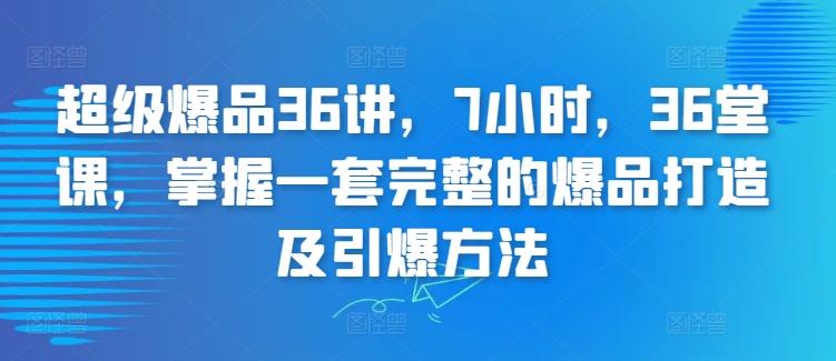 超级爆品36讲，7小时，36堂课，掌握一套完整的爆品打造及引爆方法-梦想波浪
