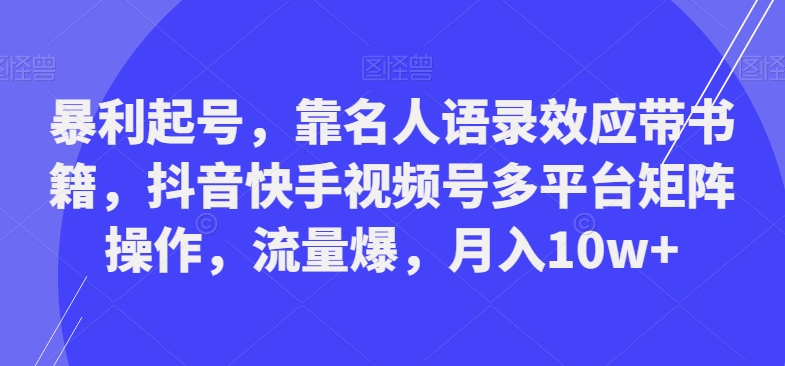 暴利起号，靠名人语录效应带书籍，抖音快手视频号多平台矩阵操作，流量爆，月入10w+-梦想波浪